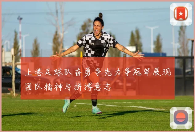 上港足球队奋勇争先力争冠军展现团队精神与拼搏意志