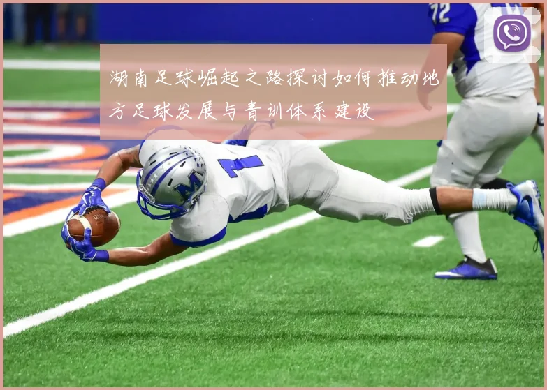 湖南足球崛起之路探讨如何推动地方足球发展与青训体系建设