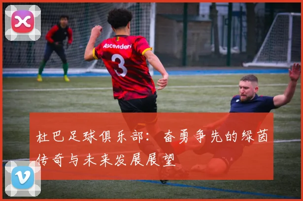 杜巴足球俱乐部：奋勇争先的绿茵传奇与未来发展展望