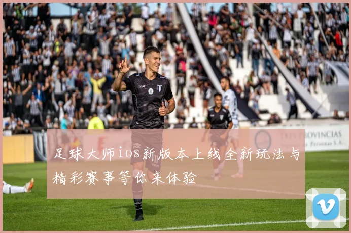 足球大师ios新版本上线全新玩法与精彩赛事等你来体验