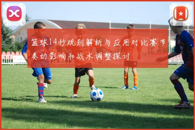 篮球14秒规则解析与应用对比赛节奏的影响和战术调整探讨